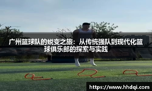 广州篮球队的蜕变之旅：从传统强队到现代化篮球俱乐部的探索与实践